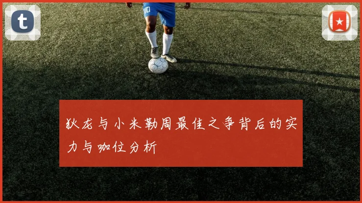 狄龙与小米勒周最佳之争背后的实力与咖位分析