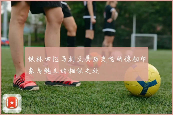 铁林回忆马刺交易历史伦纳德初印象与鲍文的相似之处