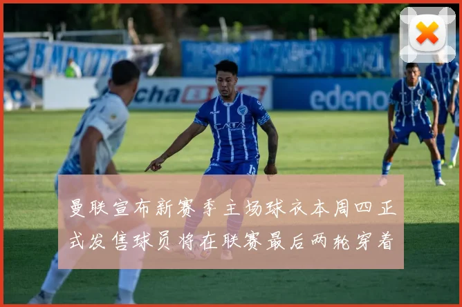 曼联宣布新赛季主场球衣本周四正式发售球员将在联赛最后两轮穿着上阵