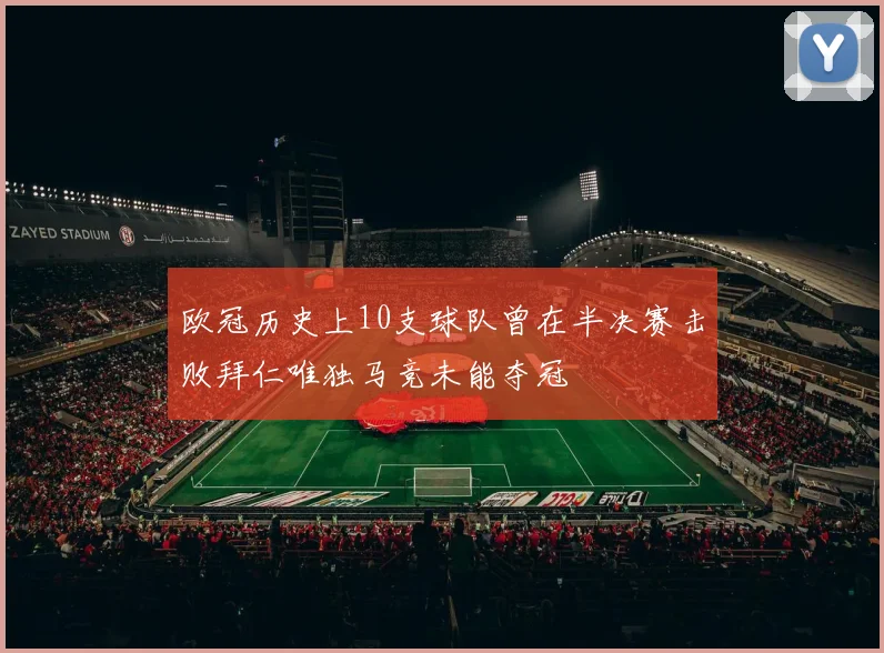 欧冠历史上10支球队曾在半决赛击败拜仁唯独马竞未能夺冠