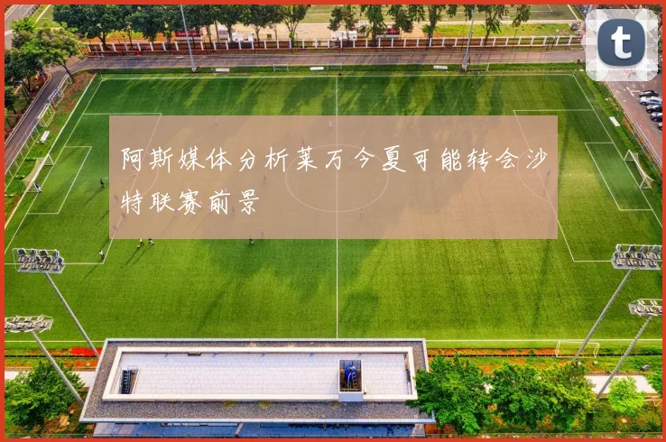 阿斯媒体分析莱万今夏可能转会沙特联赛前景