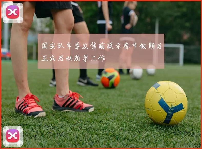 国安队年票发售前提示春节假期后正式启动购票工作